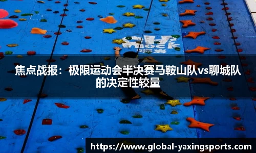 焦点战报:极限运动会半决赛马鞍山队vs聊城队的决定性较量