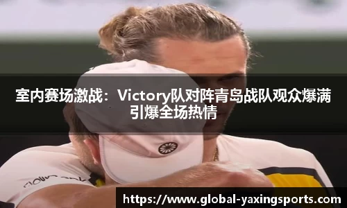 室内赛场激战:Victory队对阵青岛战队观众爆满引爆全场热情