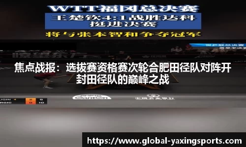 焦点战报:选拔赛资格赛次轮合肥田径队对阵开封田径队的巅峰之战