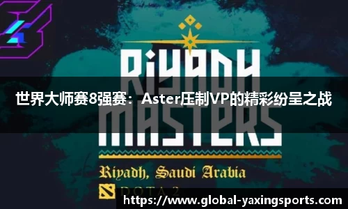 世界大师赛8强赛:Aster压制VP的精彩纷呈之战