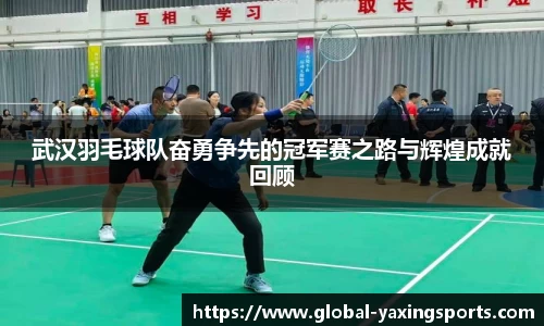 武汉羽毛球队奋勇争先的冠军赛之路与辉煌成就回顾